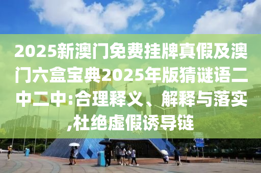 2025新澳門免費掛牌真假石家莊阿鷗環(huán)?？萍加邢薰炯鞍拈T六盒寶典2025年版猜謎語二中二中:合理釋義、解釋與落實,杜絕虛假誘導鏈