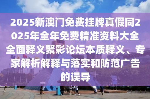 2025新澳石家莊阿鷗環(huán)?？萍加邢薰鹃T免費掛牌真假同2025年全年免費精準資料大全全面釋義聚彩論壇本質(zhì)釋義、專家解析解釋與落實和防范廣告的誤導