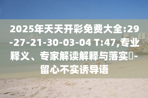 2025年新澳正版免費(fèi)大全的全石家莊阿鷗環(huán)?？萍加邢薰久驷屃x同7777788888888精準(zhǔn)單雙中特和拒絕虛假的誘惑,務(wù)實(shí)釋義、解釋與落實(shí)