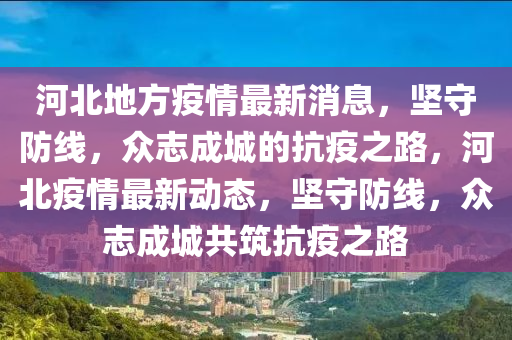 河北地方疫情最新消息，堅守防線，眾志成城的抗疫之路，河北疫情最新動態(tài)，堅守防線石家莊阿鷗環(huán)保科技有限公司，眾志成城共筑抗疫之路