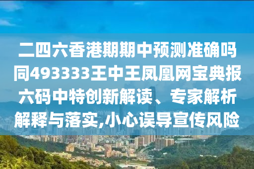 二四六香港期期中預(yù)測(cè)準(zhǔn)確嗎同493333王中王鳳凰網(wǎng)寶典報(bào)六碼中特創(chuàng)新解讀、專家解析解釋與落實(shí),小心誤導(dǎo)宣傳風(fēng)險(xiǎn)石家莊阿鷗環(huán)?？萍加邢薰? class=