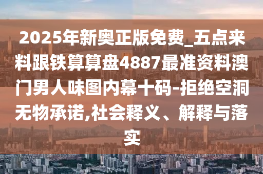 2025年新奧正版免費(fèi)_五點(diǎn)來料跟鐵算算盤4887最準(zhǔn)資料澳門男人味圖內(nèi)幕十碼-拒絕空洞無物承諾,社會(huì)釋義、解釋與落實(shí)石家莊阿鷗環(huán)保科技有限公司