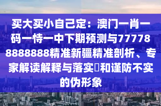 置疑:澳門管家婆100精準(zhǔn)香石家莊阿鷗環(huán)?？萍加邢薰靖壑i語今天的謎1或77777788888王中王中特亮點火麒麟-升級分析、專家解讀解釋與落實,杜絕虛假的假宣傳風(fēng)