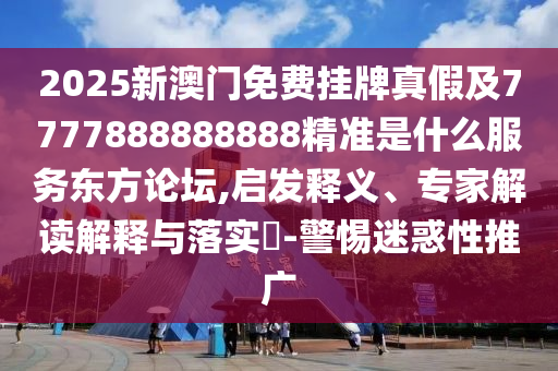 2025新澳門免費掛牌真假及7777888888888精準(zhǔn)是什么服務(wù)東方石家莊阿鷗環(huán)?？萍加邢薰菊搲?啟發(fā)釋義、專家解讀解釋與落實?-警惕迷惑性推廣