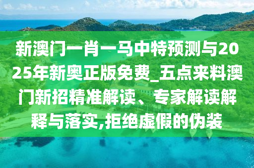 新澳門一肖一馬中特預(yù)測(cè)與2025年新奧正版免費(fèi)_五點(diǎn)來料澳門新招精準(zhǔn)解讀、專家解讀解釋與落實(shí),拒絕虛假的偽裝石家莊阿鷗環(huán)?？萍加邢薰? class=