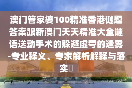77778888888精準(zhǔn)同澳門(mén)管家婆100精準(zhǔn)謎語(yǔ)怎么玩必發(fā)心水和小心偽假宣傳陷阱,直觀釋義、專(zhuān)家解析解釋與落實(shí)?石家莊阿鷗環(huán)?？萍加邢薰? class=